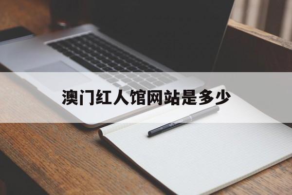 澳门红人馆网站是多少_澳门红院