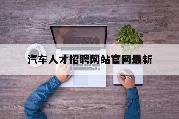 汽车人才招聘网站官网最新_汽车人才网招聘官网首页