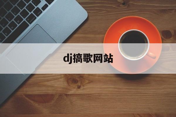 dj搞歌网站_dj搞笑视频