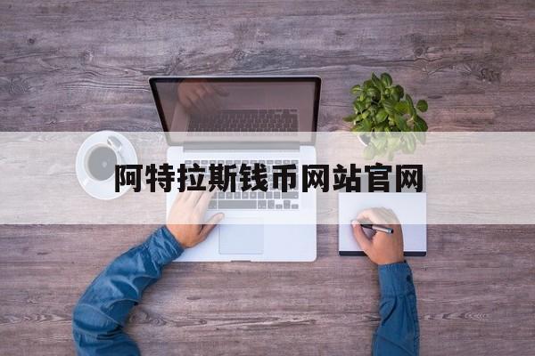 阿特拉斯钱币网站官网_阿特拉斯集团是哪个国家的
