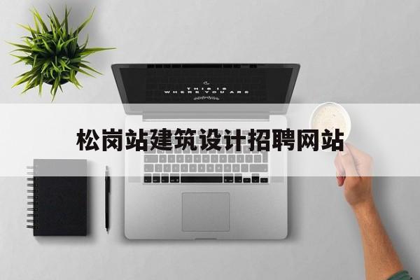 松岗站建筑设计招聘网站_松岗站在哪里