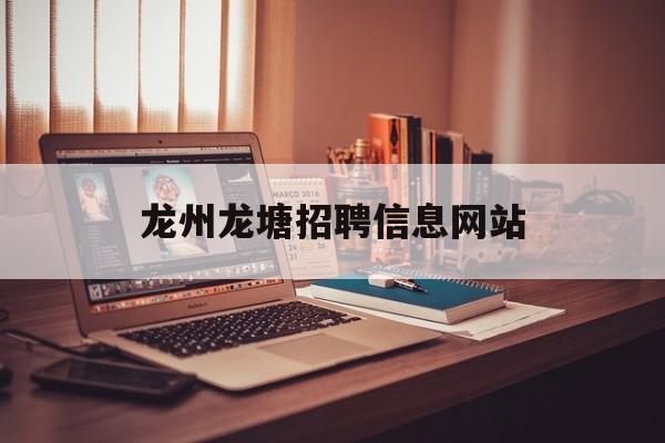 龙州龙塘招聘信息网站_龙州哪里招工多呢