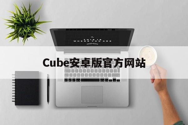Cube安卓版官方网站_cubeui官网