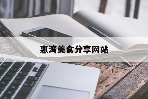惠湾美食分享网站_惠湾美食分享网站有哪些
