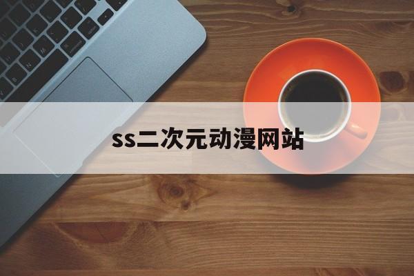 ss二次元动漫网站_二次元动漫社区app