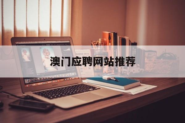 澳门应聘网站推荐_澳门招聘信息什么网站最好