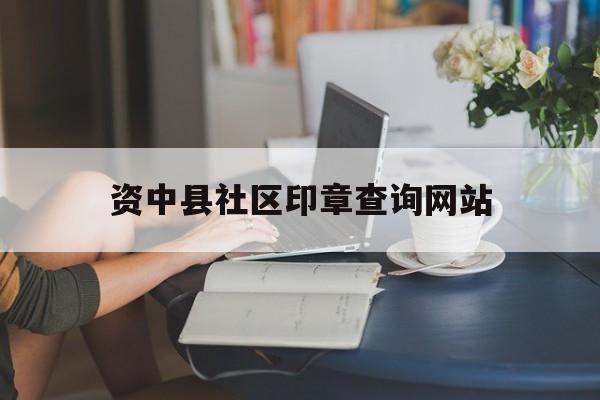资中县社区印章查询网站_四川省印章查询平台官网查询