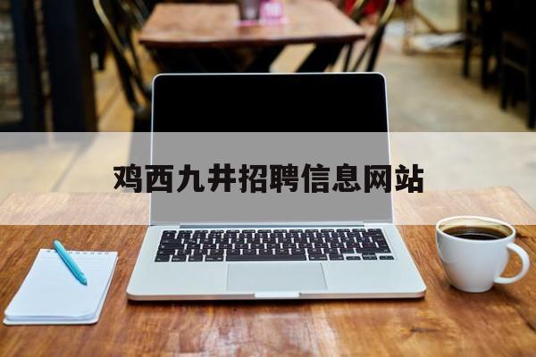 鸡西九井招聘信息网站_鸡西工厂招聘信息