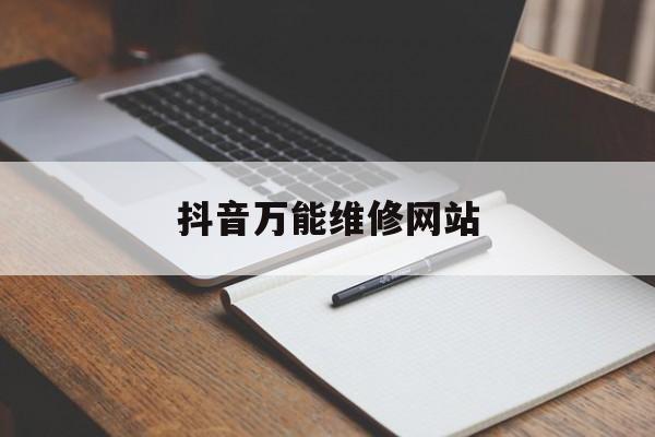 抖音万能维修网站_抖音万能维修网站有哪些