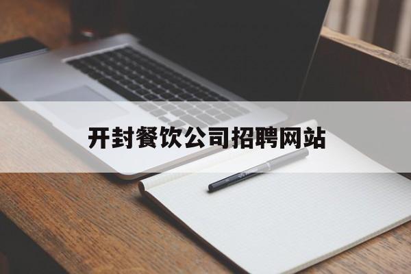 开封餐饮公司招聘网站_开封餐饮公司招聘网站最新