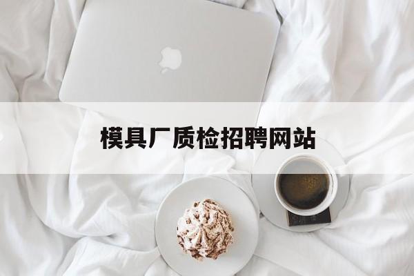 模具厂质检招聘网站_模具质检员工资待遇