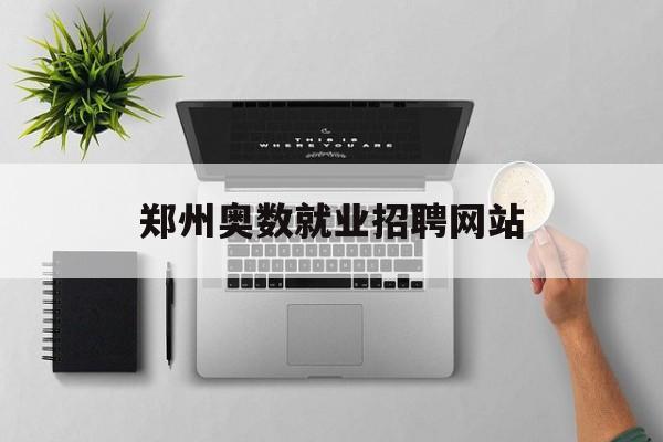 郑州奥数就业招聘网站_郑州学奥数哪个好